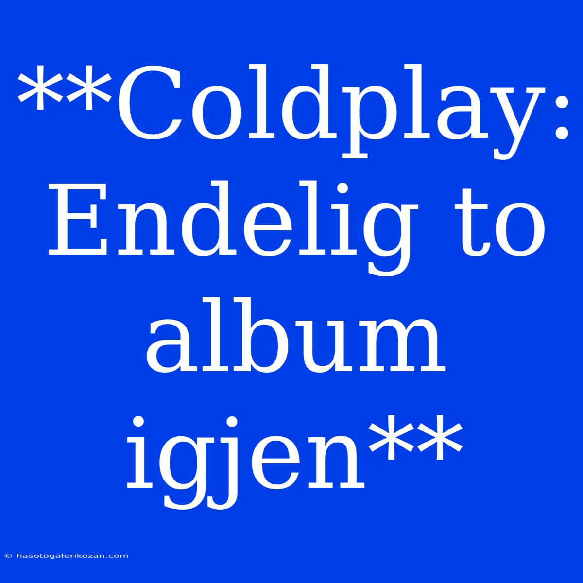 **Coldplay: Endelig To Album Igjen**