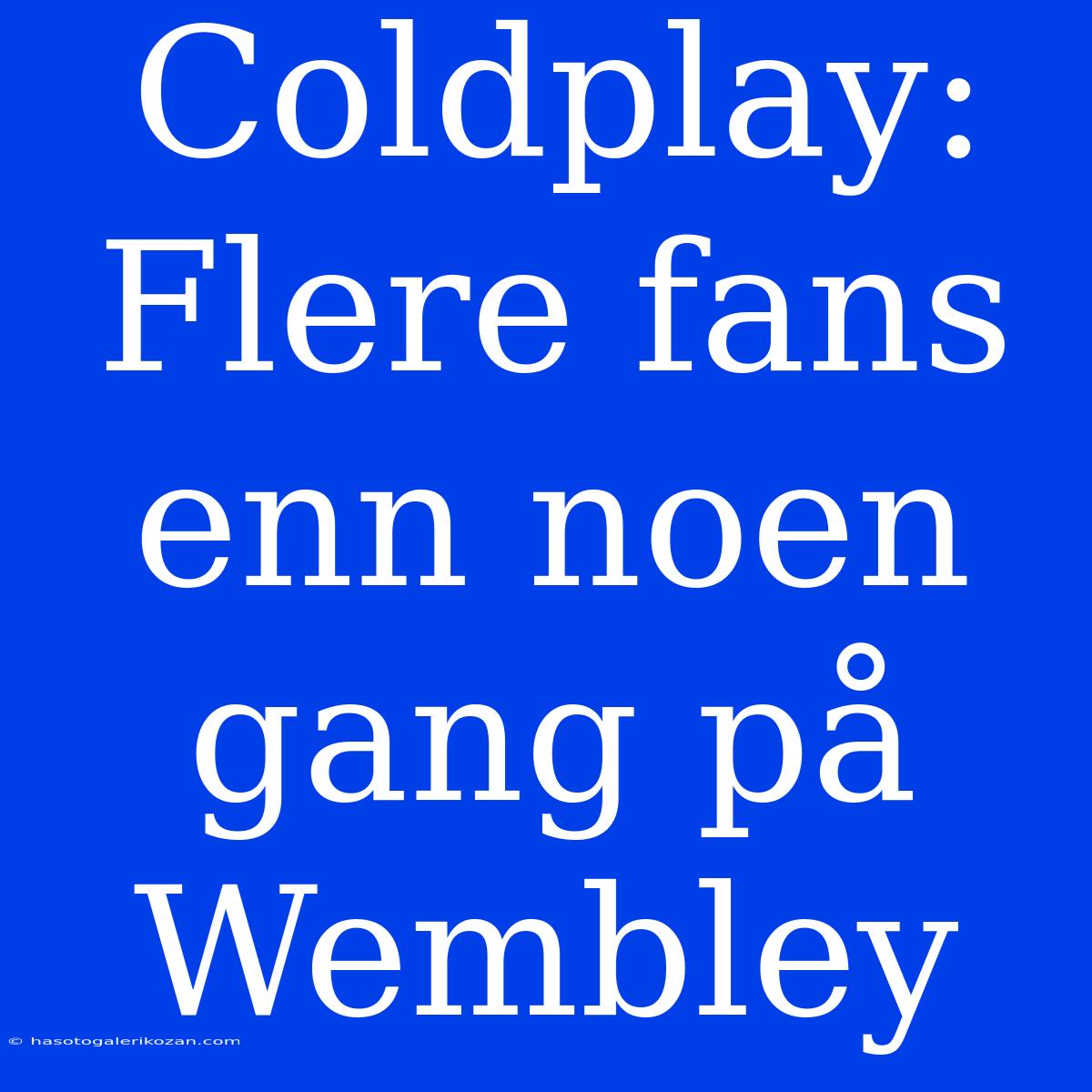 Coldplay: Flere Fans Enn Noen Gang På Wembley