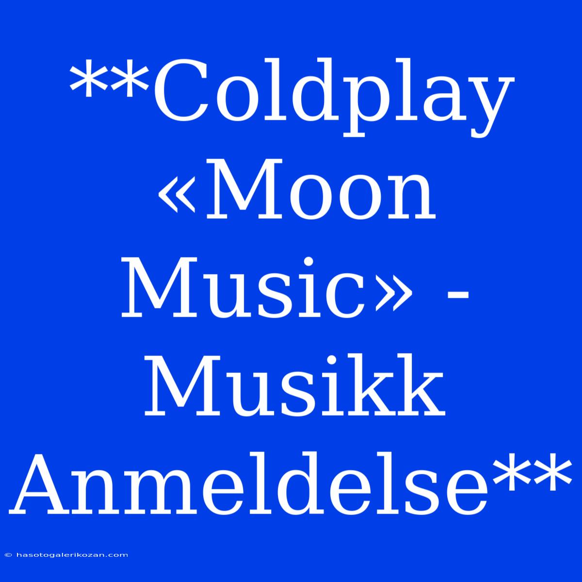 **Coldplay «Moon Music» - Musikk Anmeldelse**