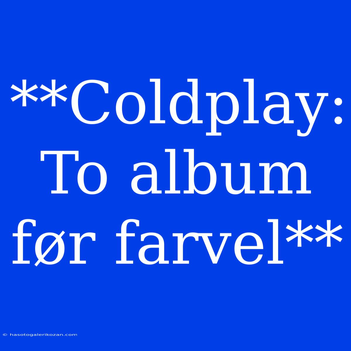 **Coldplay: To Album Før Farvel**