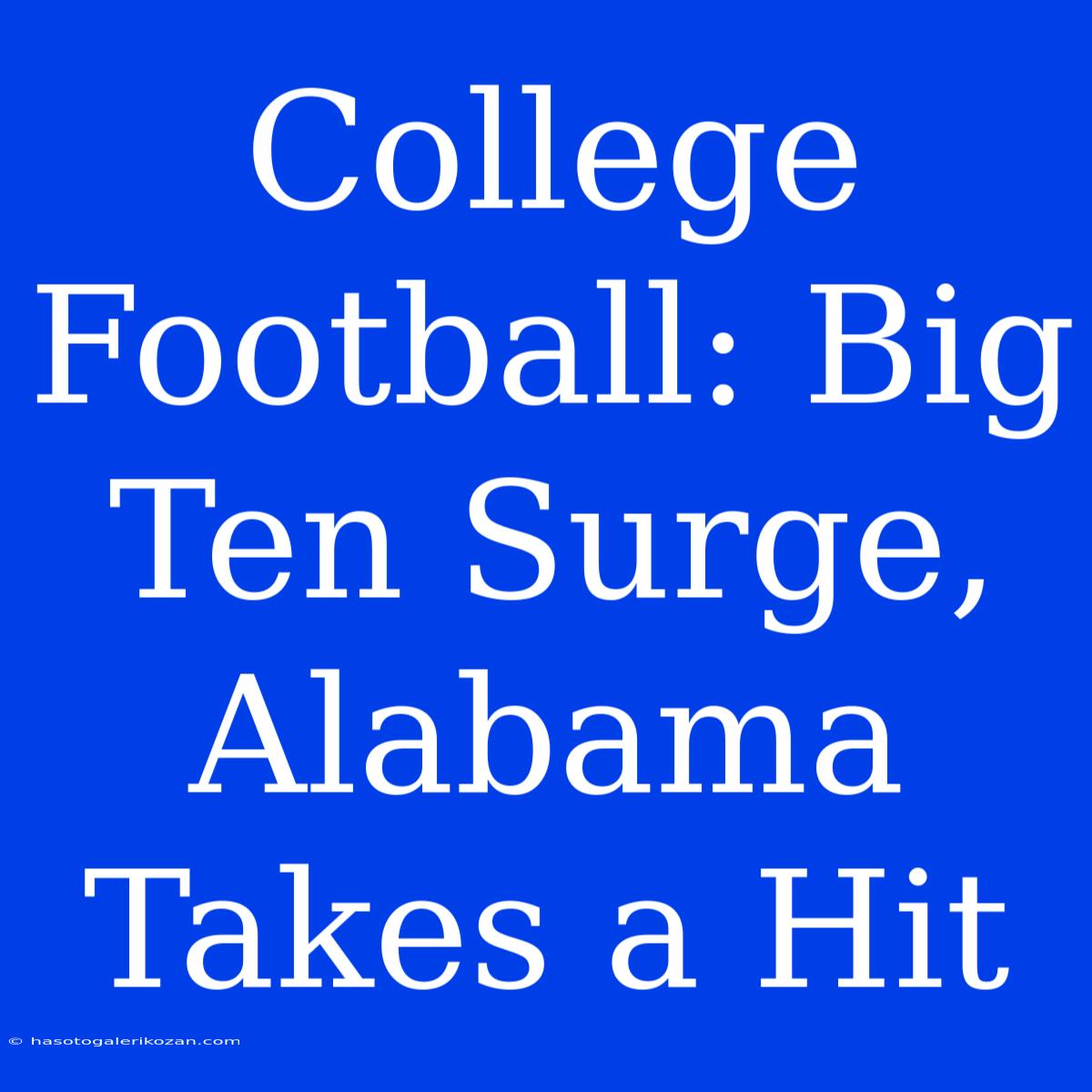 College Football: Big Ten Surge, Alabama Takes A Hit