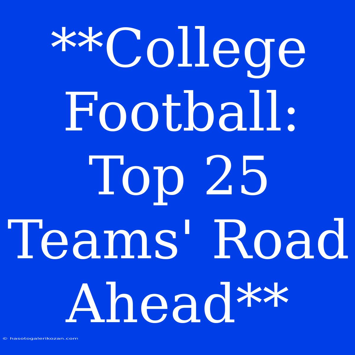 **College Football: Top 25 Teams' Road Ahead**