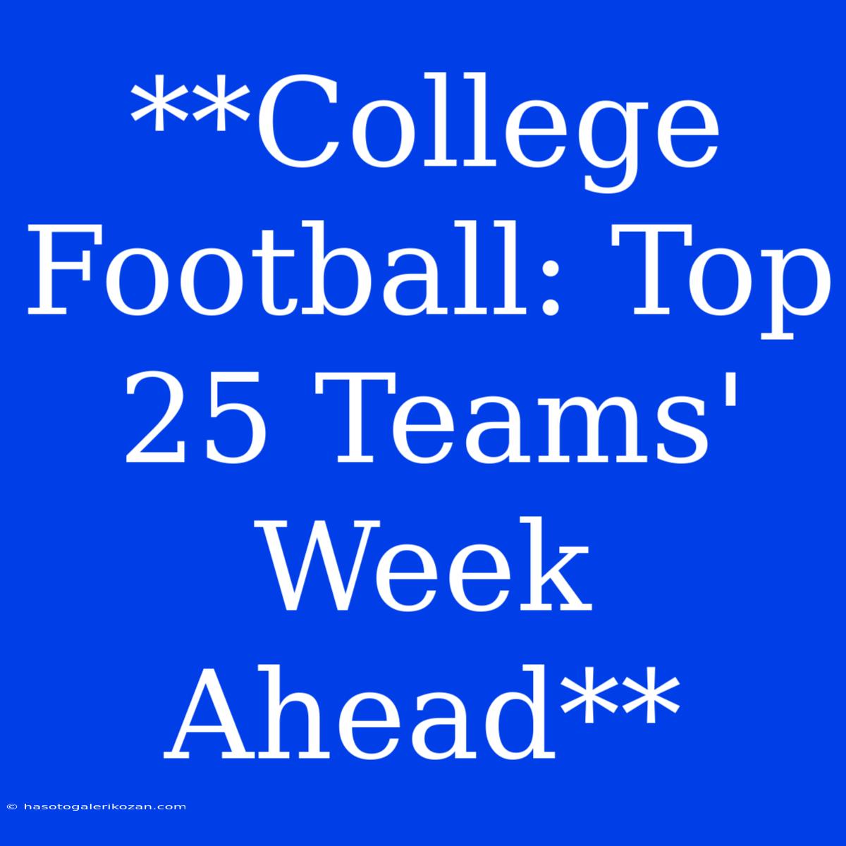 **College Football: Top 25 Teams' Week Ahead**