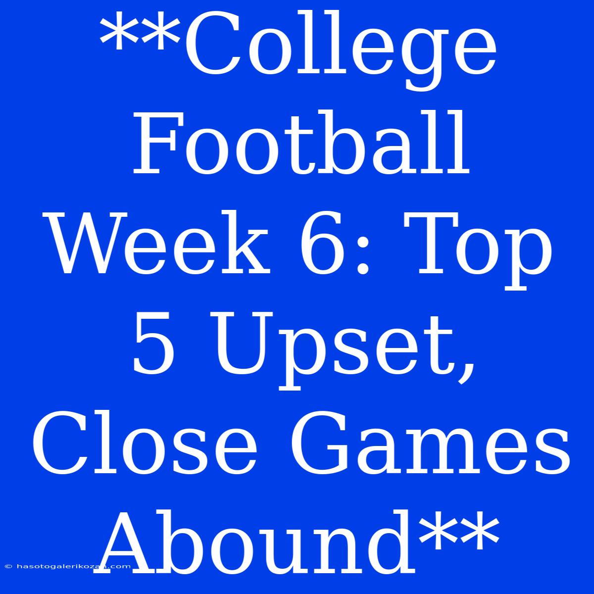 **College Football Week 6: Top 5 Upset, Close Games Abound** 