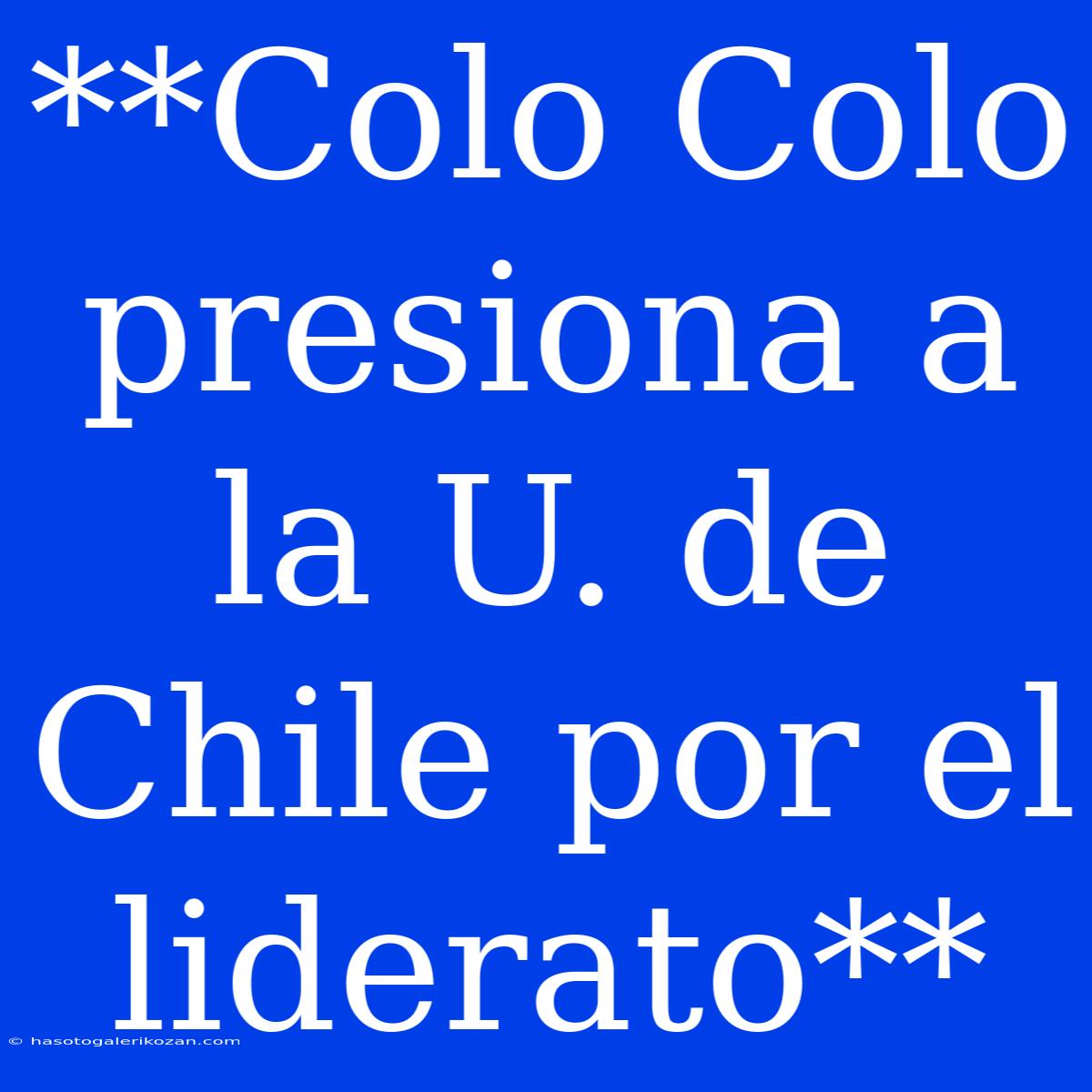 **Colo Colo Presiona A La U. De Chile Por El Liderato**