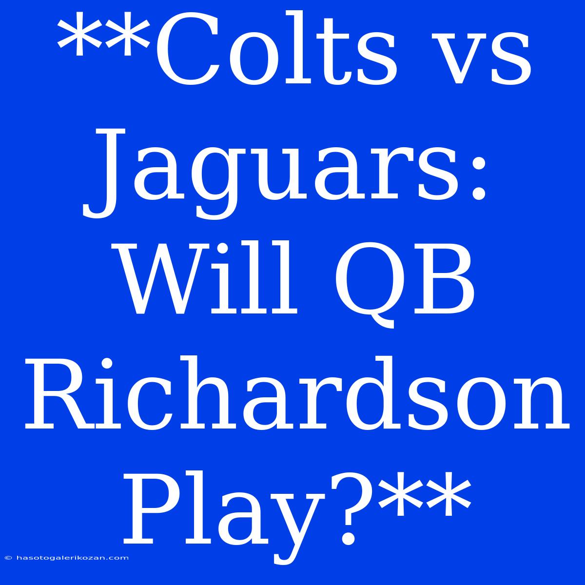 **Colts Vs Jaguars: Will QB Richardson Play?**