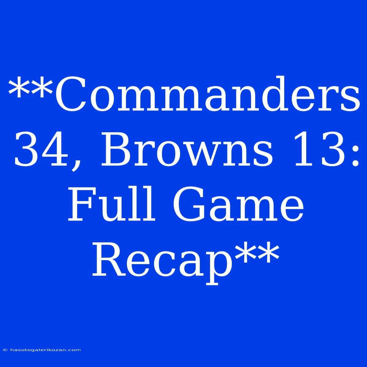 **Commanders 34, Browns 13: Full Game Recap**