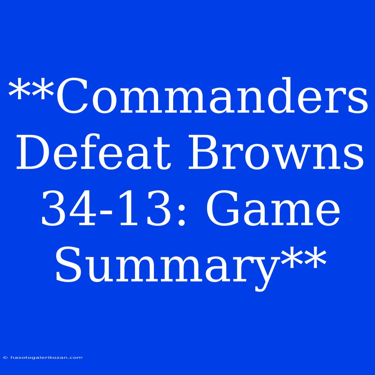 **Commanders Defeat Browns 34-13: Game Summary**