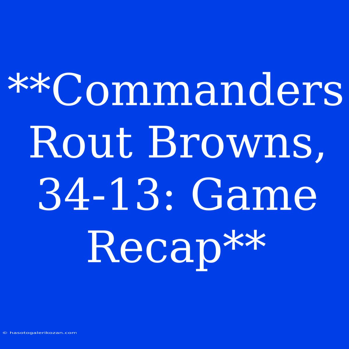 **Commanders Rout Browns, 34-13: Game Recap**