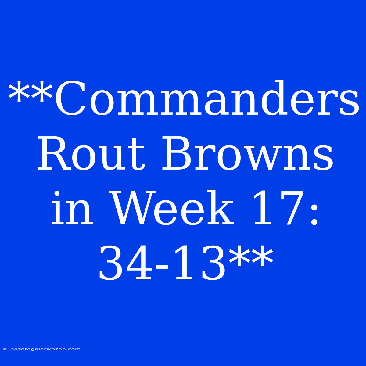 **Commanders Rout Browns In Week 17: 34-13**