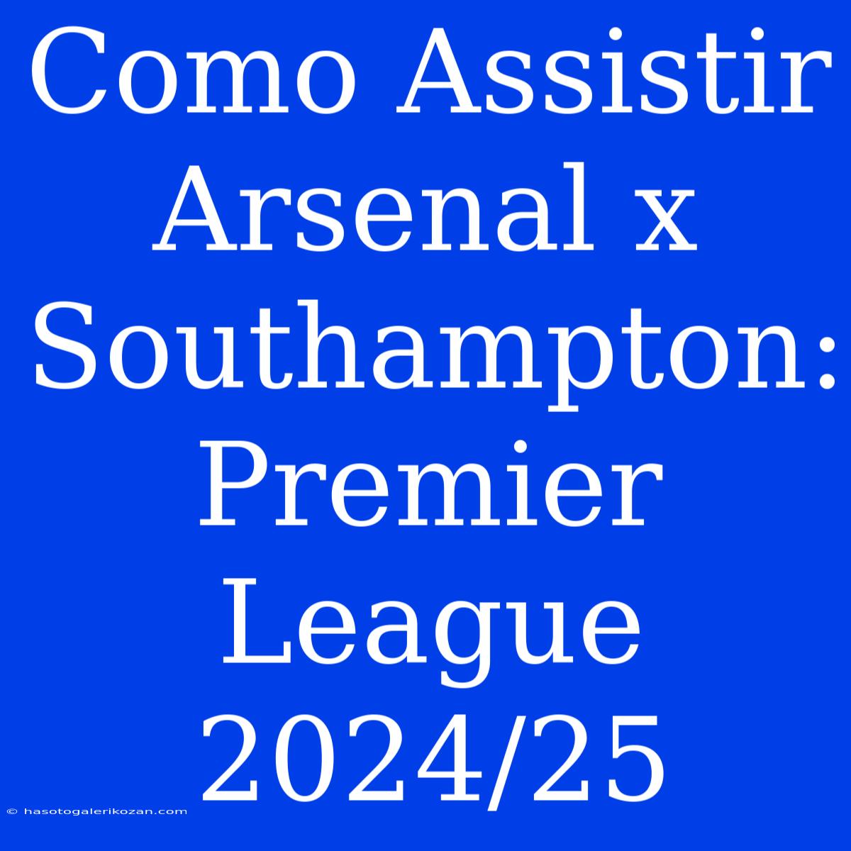 Como Assistir Arsenal X Southampton: Premier League 2024/25