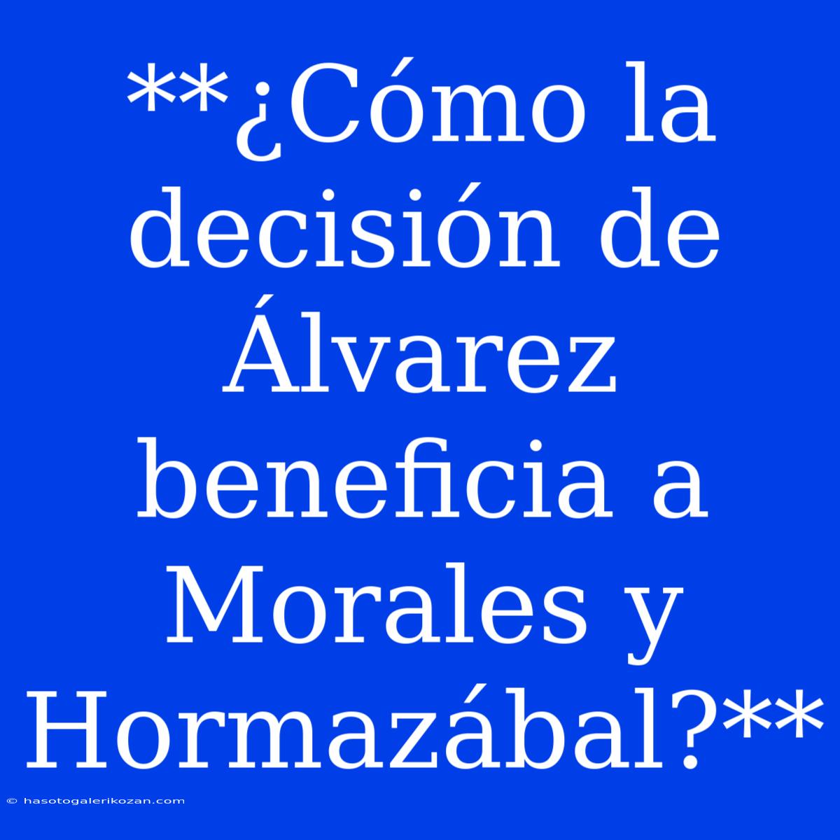 **¿Cómo La Decisión De Álvarez Beneficia A Morales Y Hormazábal?**