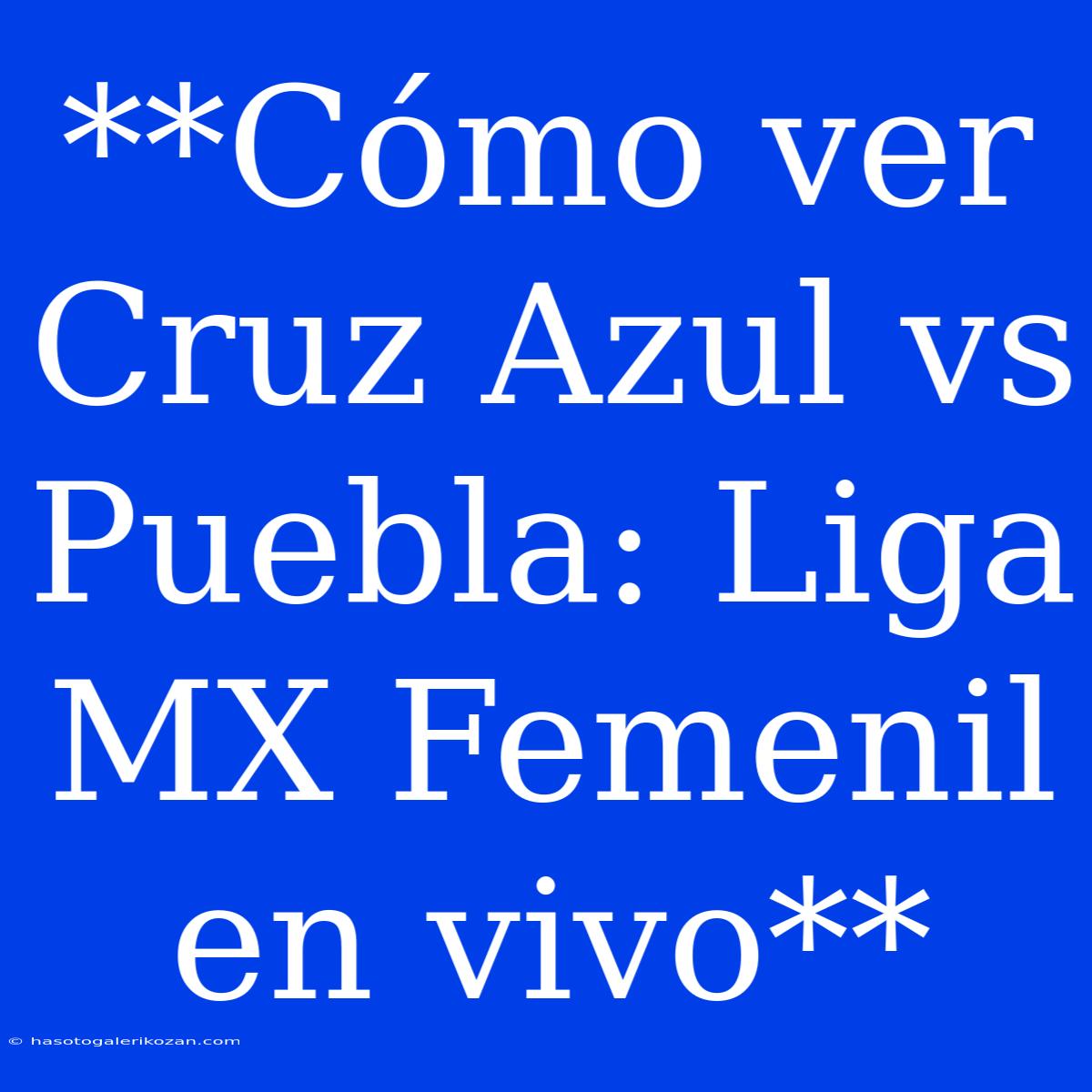 **Cómo Ver Cruz Azul Vs Puebla: Liga MX Femenil En Vivo**