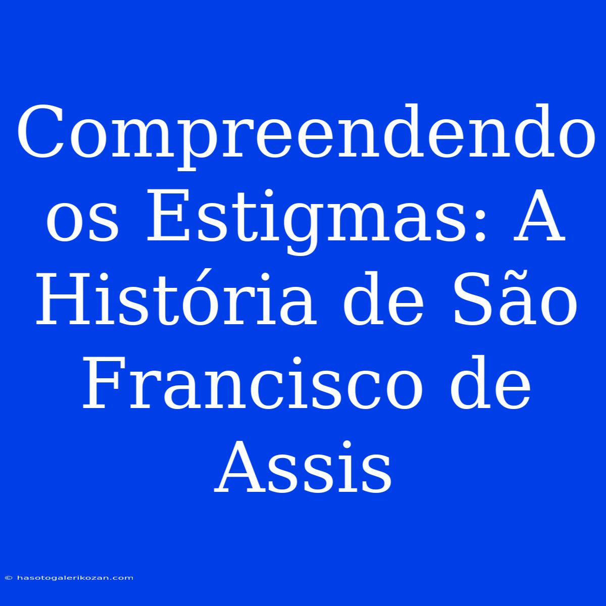 Compreendendo Os Estigmas: A História De São Francisco De Assis 