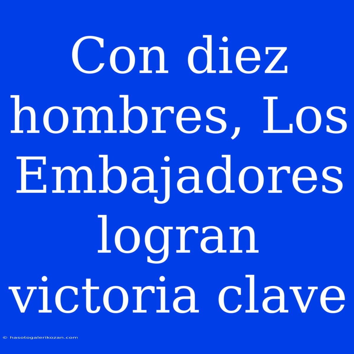 Con Diez Hombres, Los Embajadores Logran Victoria Clave