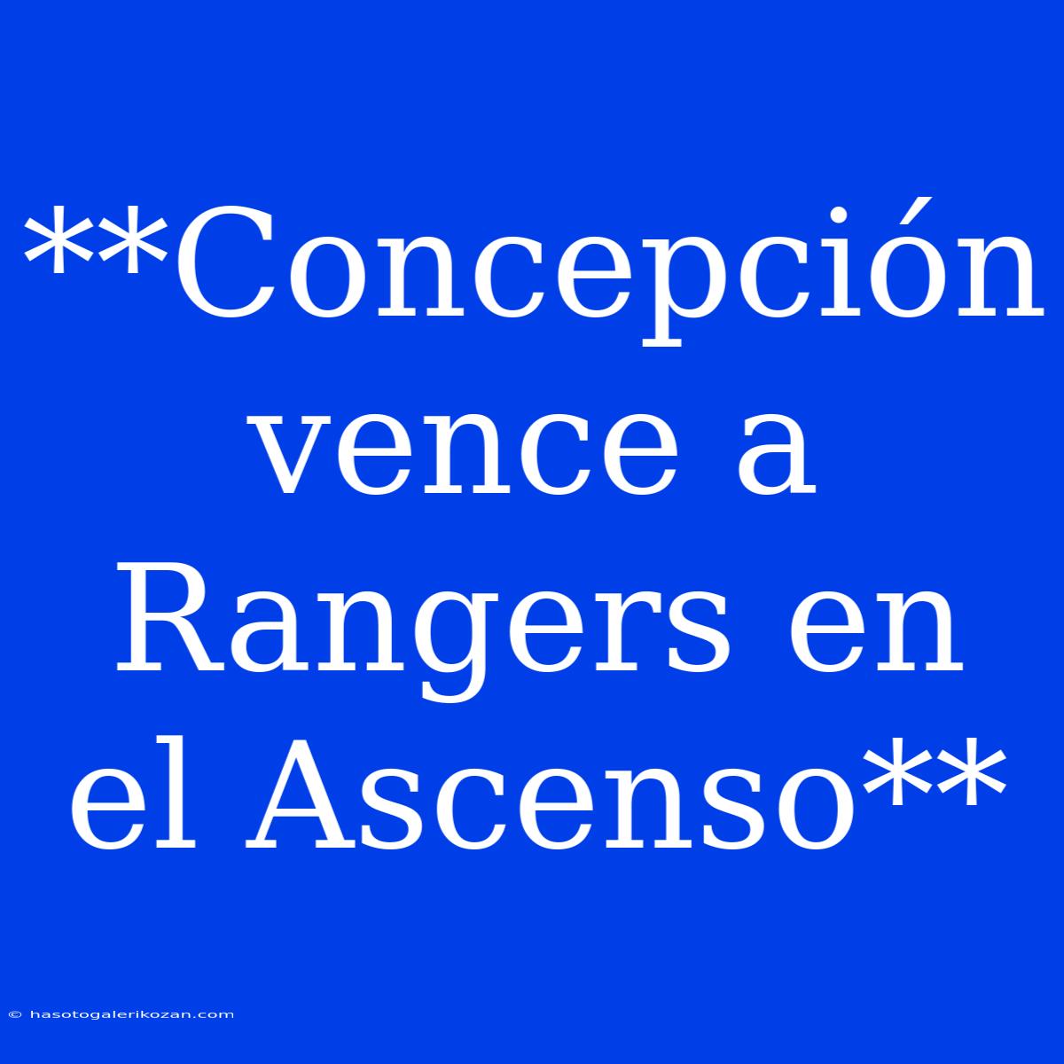 **Concepción Vence A Rangers En El Ascenso**