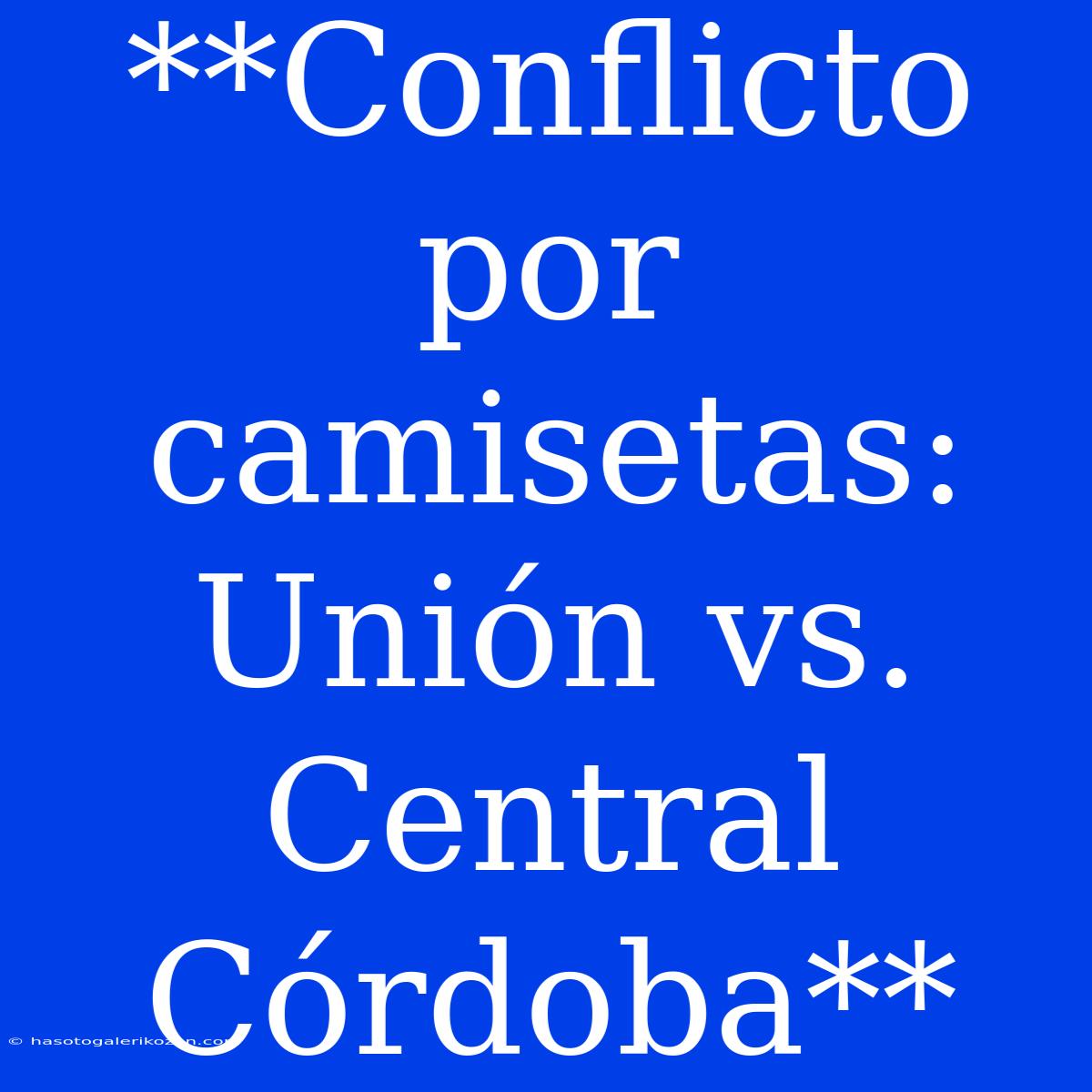 **Conflicto Por Camisetas: Unión Vs. Central Córdoba**