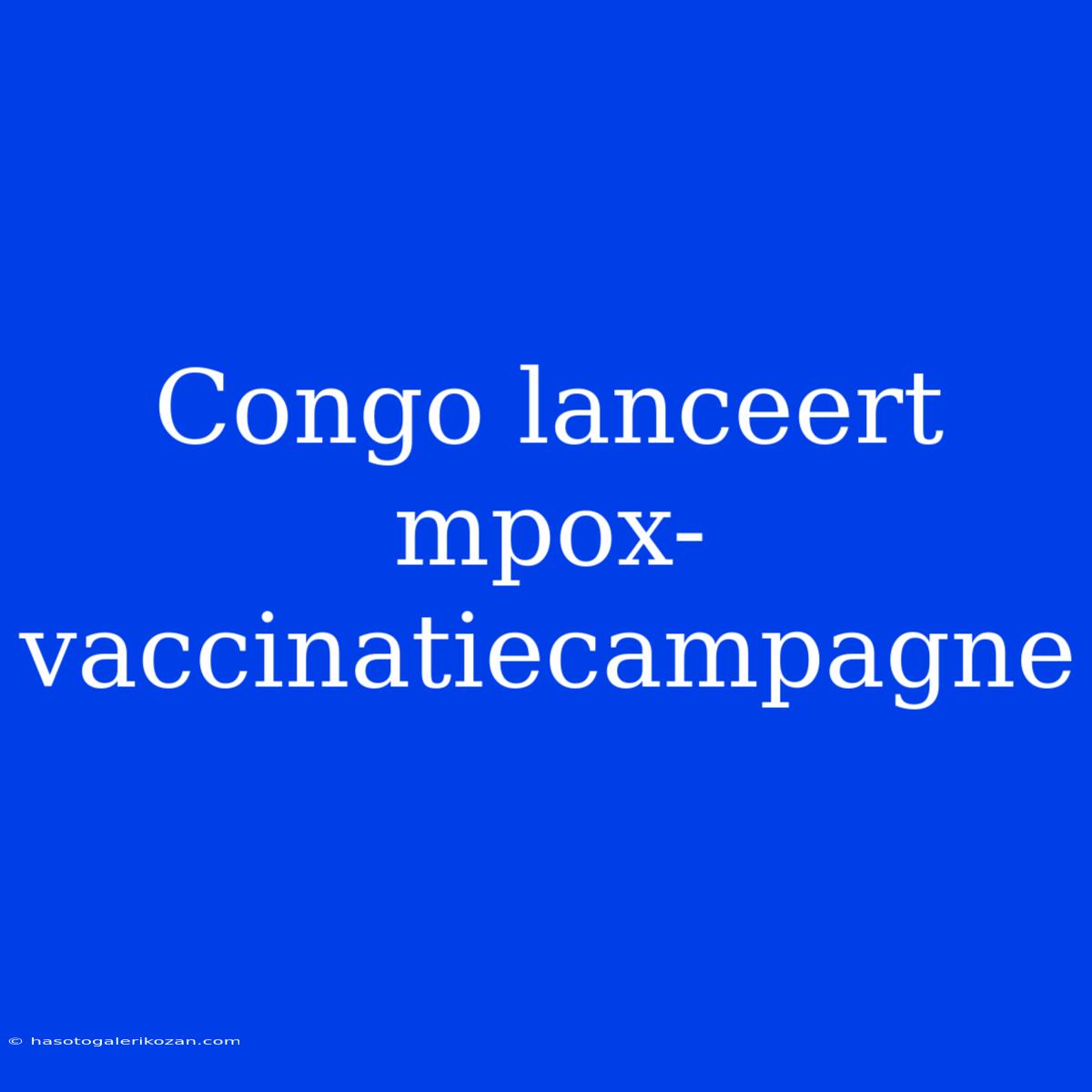 Congo Lanceert Mpox-vaccinatiecampagne