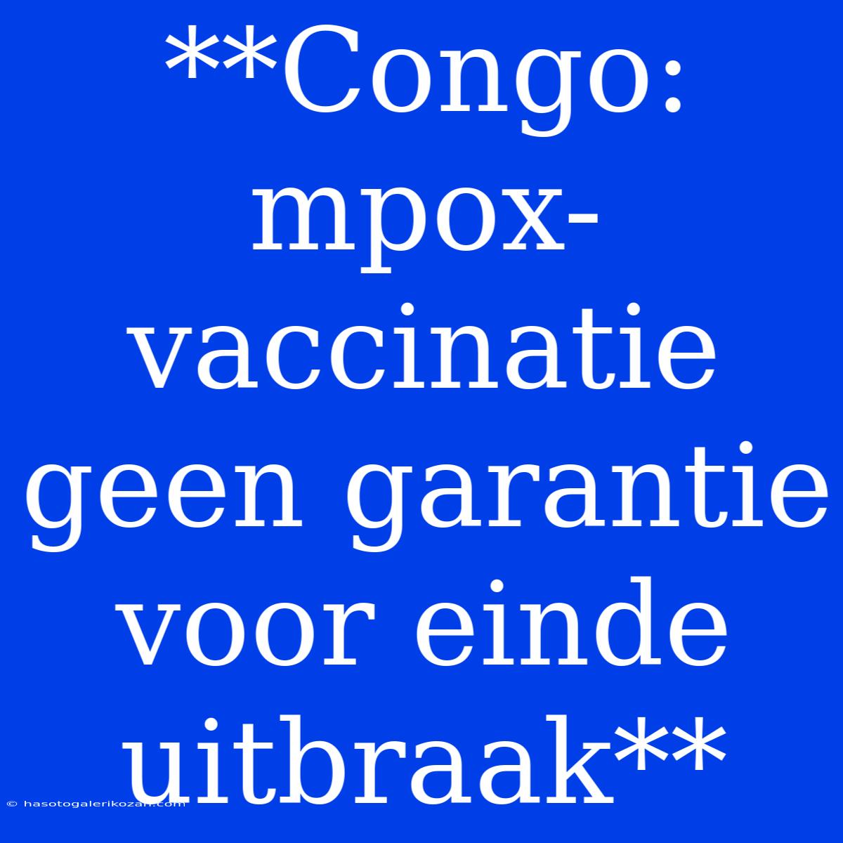 **Congo: Mpox-vaccinatie Geen Garantie Voor Einde Uitbraak**