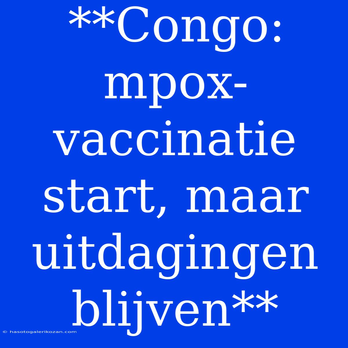 **Congo: Mpox-vaccinatie Start, Maar Uitdagingen Blijven**