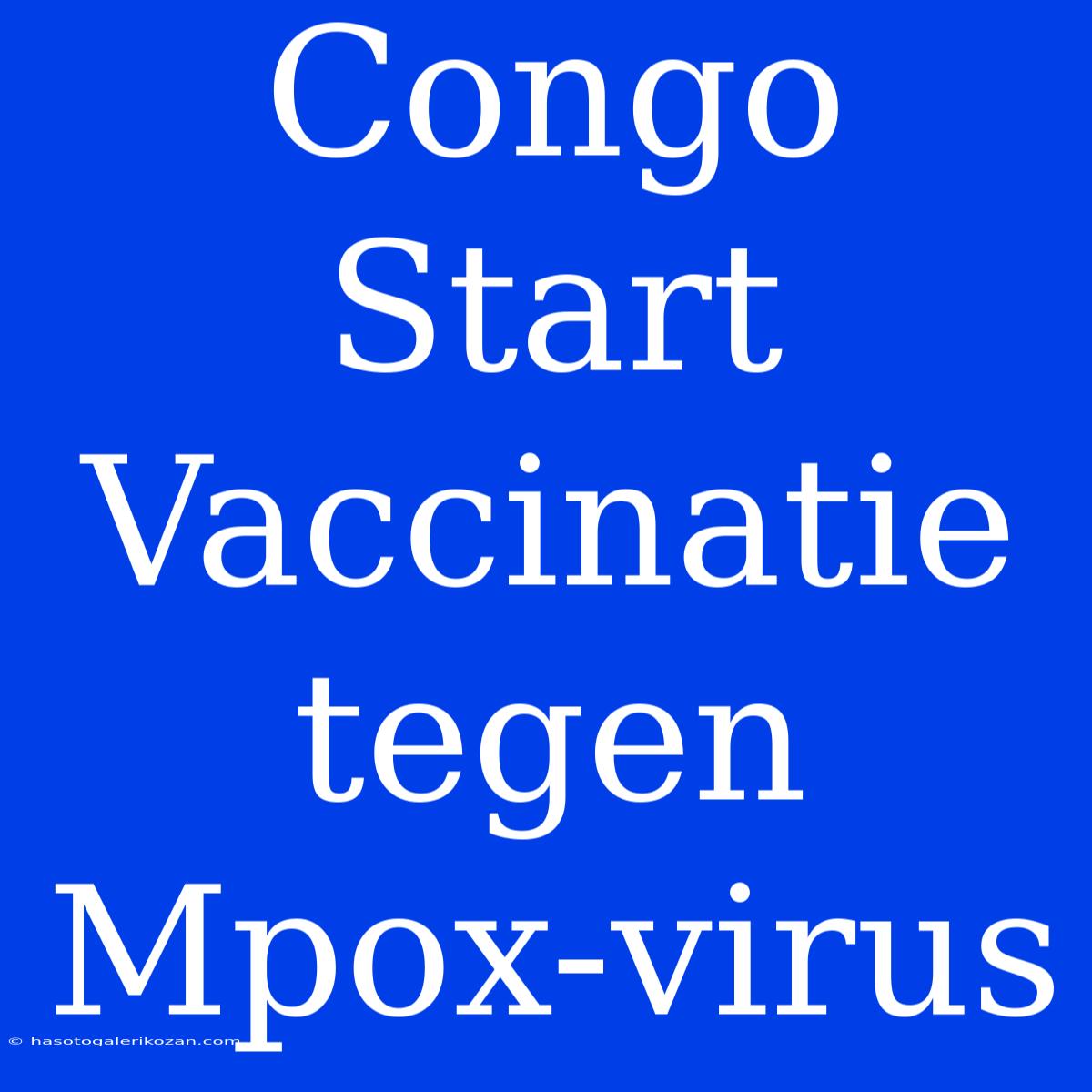 Congo Start Vaccinatie Tegen Mpox-virus