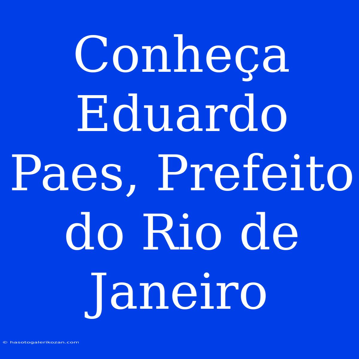 Conheça Eduardo Paes, Prefeito Do Rio De Janeiro