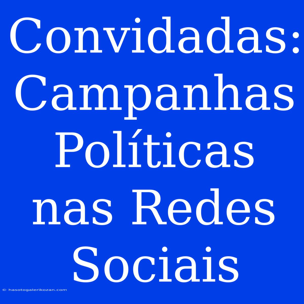 Convidadas: Campanhas Políticas Nas Redes Sociais