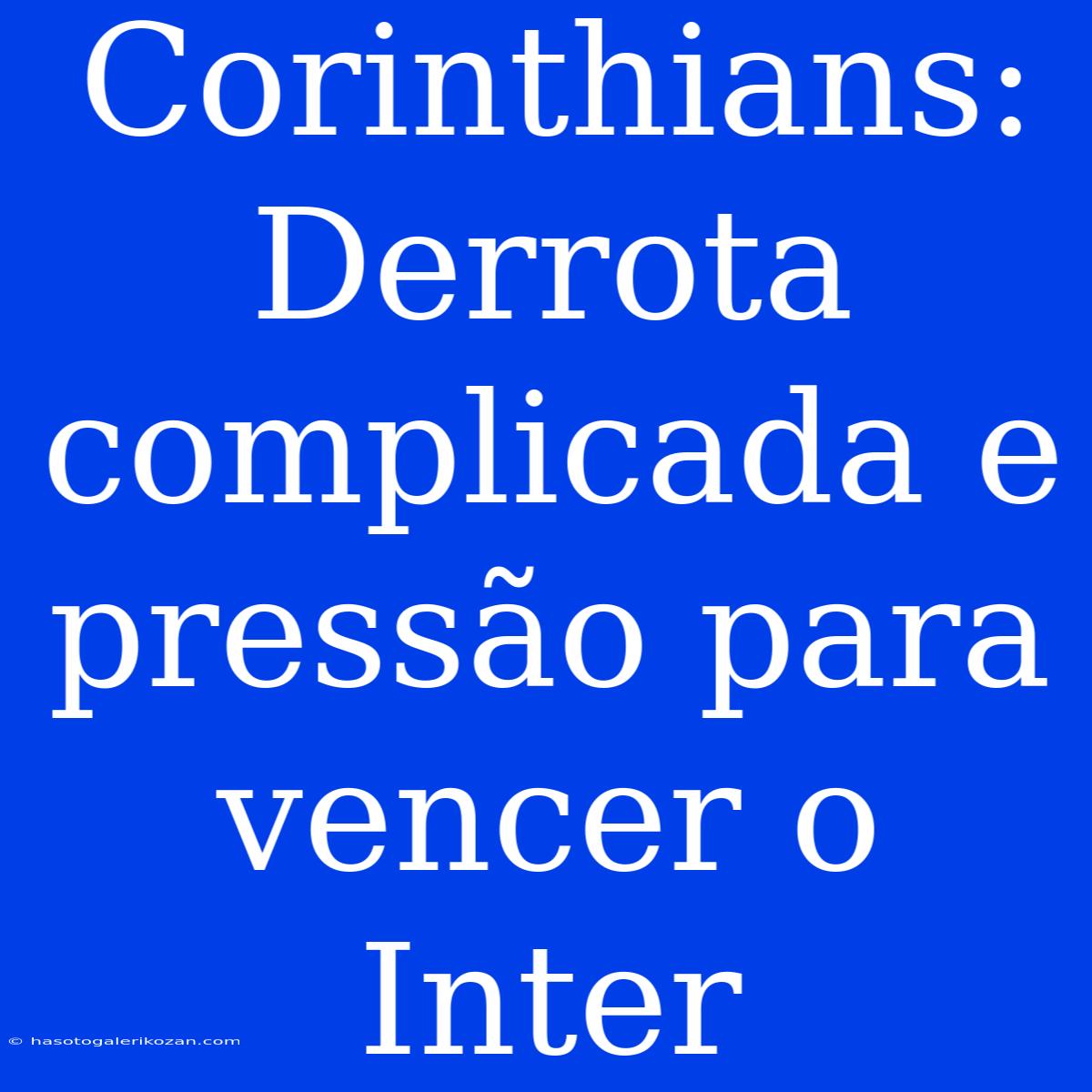 Corinthians: Derrota Complicada E Pressão Para Vencer O Inter