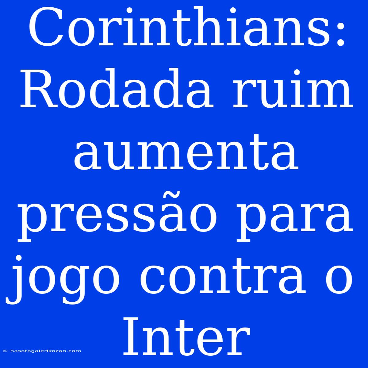 Corinthians: Rodada Ruim Aumenta Pressão Para Jogo Contra O Inter