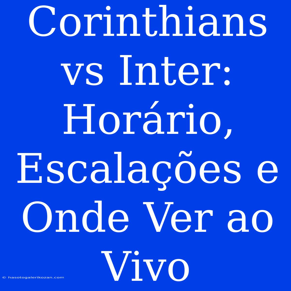 Corinthians Vs Inter: Horário, Escalações E Onde Ver Ao Vivo