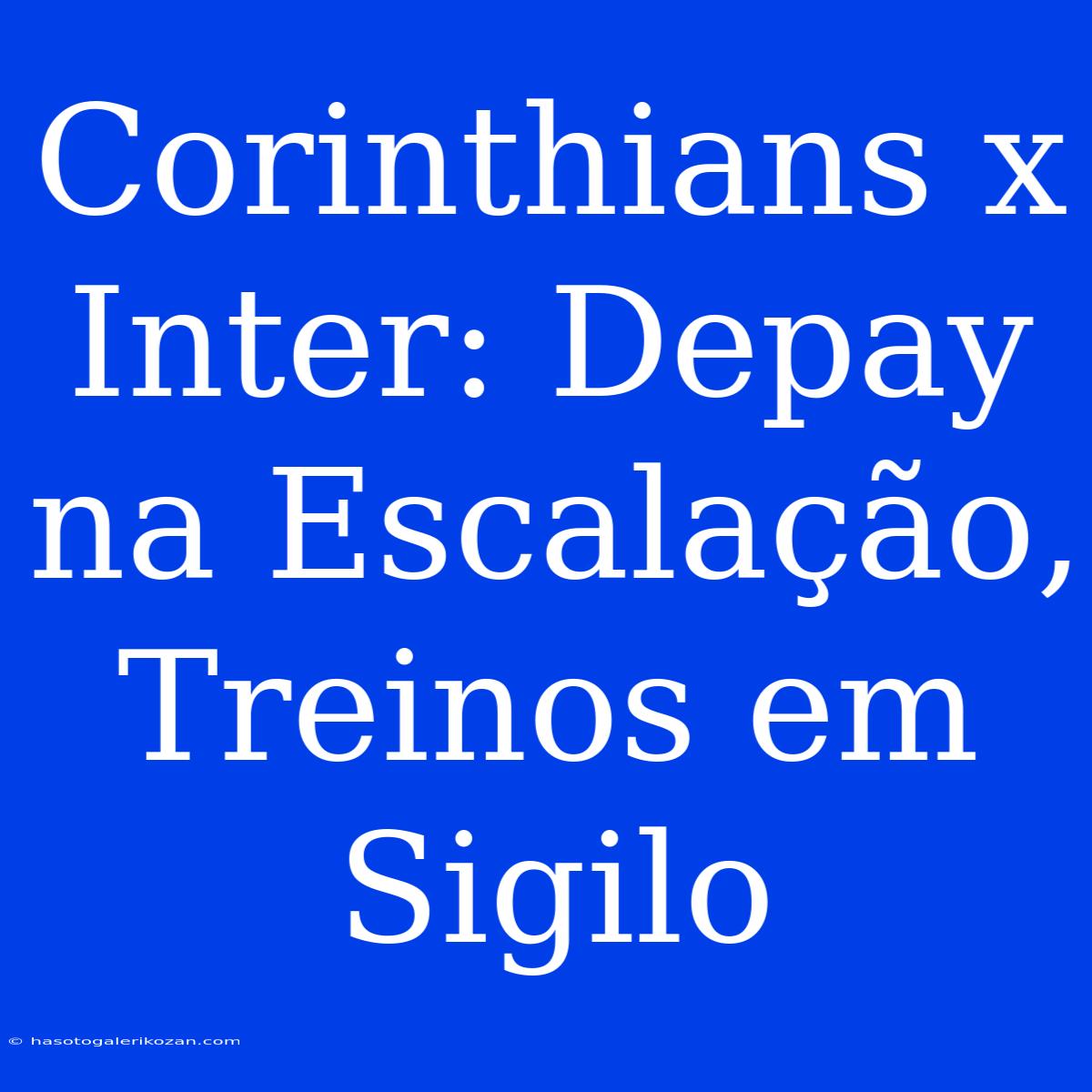 Corinthians X Inter: Depay Na Escalação, Treinos Em Sigilo