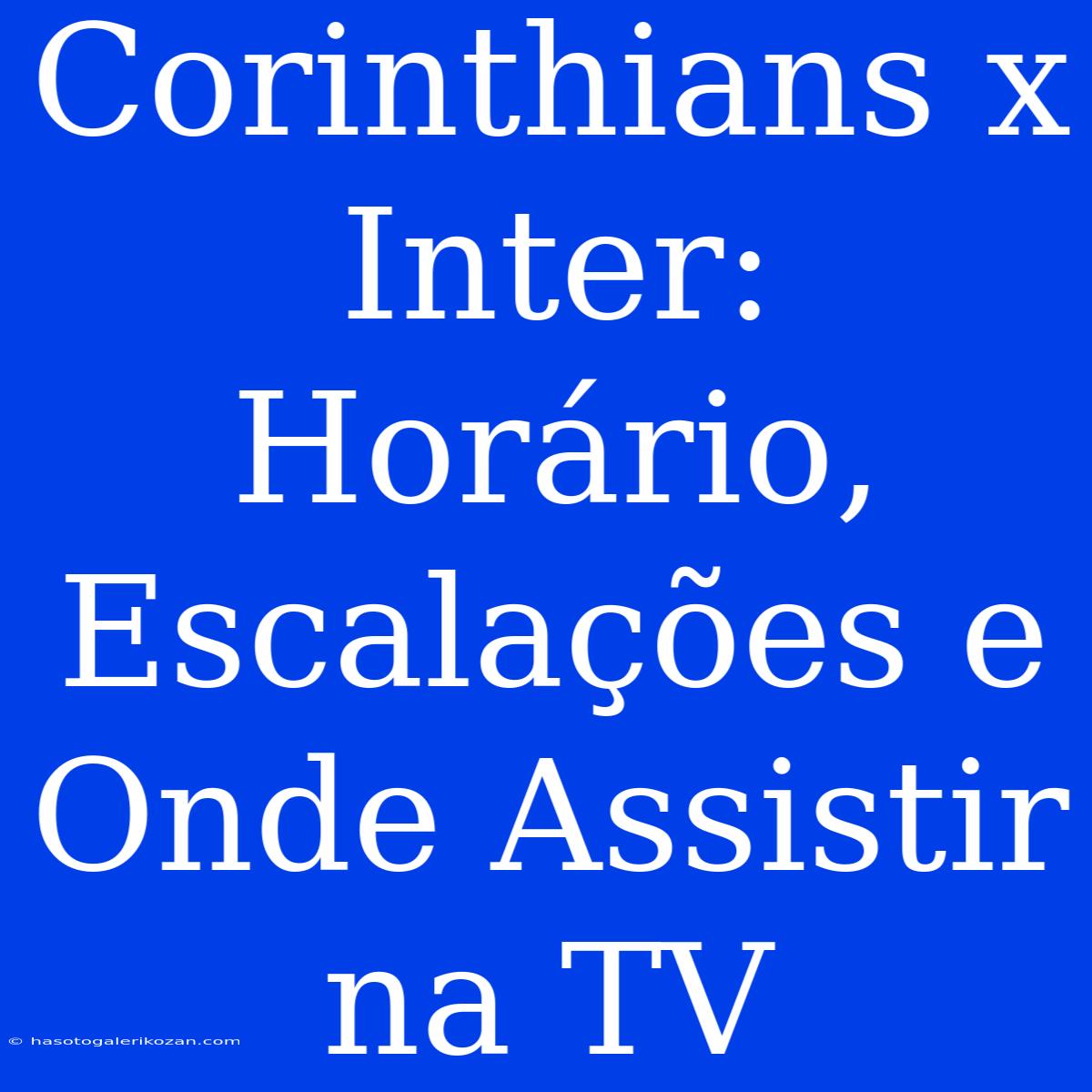 Corinthians X Inter: Horário, Escalações E Onde Assistir Na TV