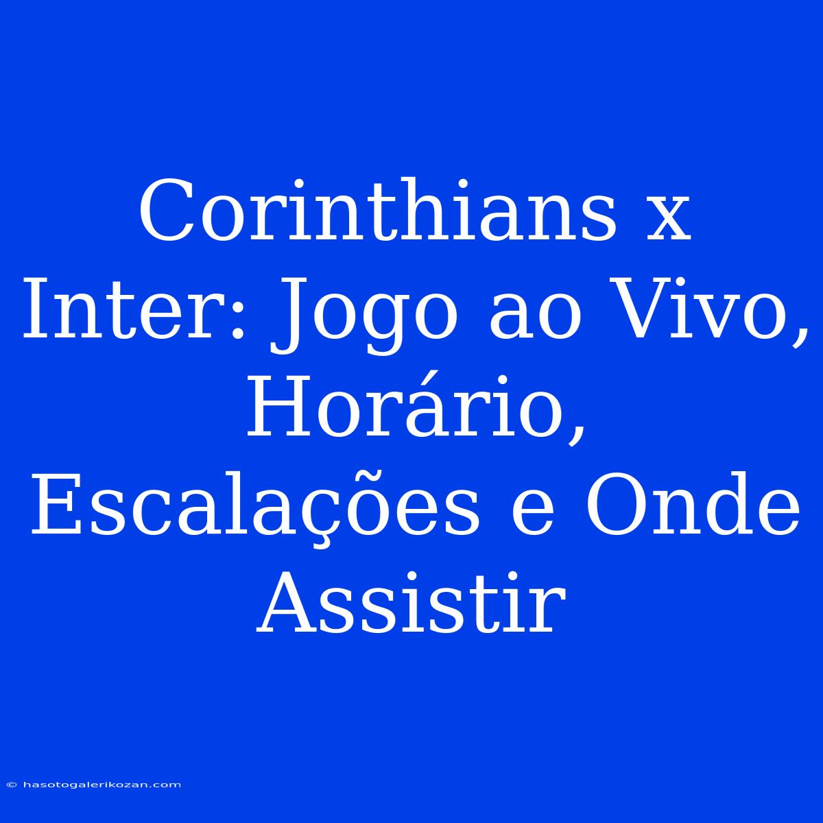 Corinthians X Inter: Jogo Ao Vivo, Horário, Escalações E Onde Assistir