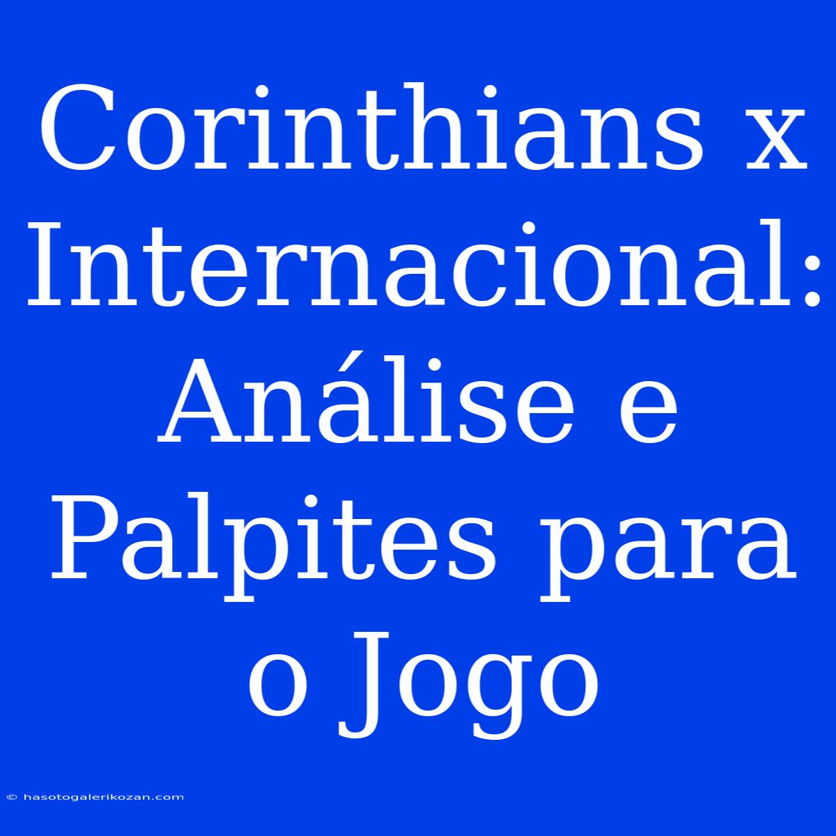 Corinthians X Internacional:  Análise E Palpites Para O Jogo