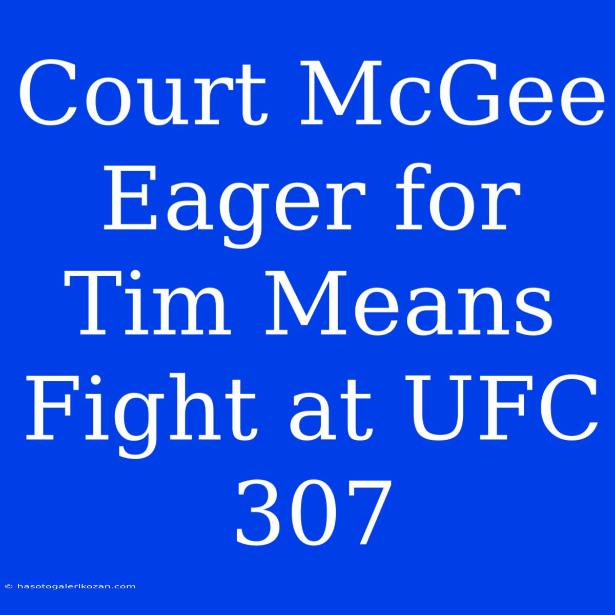 Court McGee Eager For Tim Means Fight At UFC 307