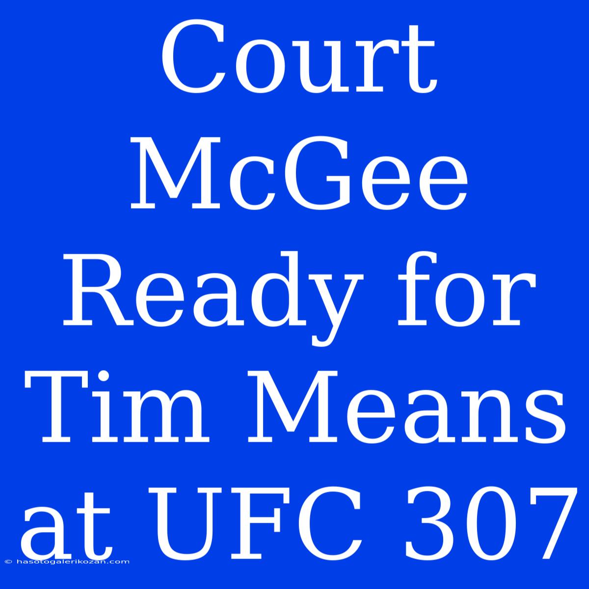 Court McGee Ready For Tim Means At UFC 307