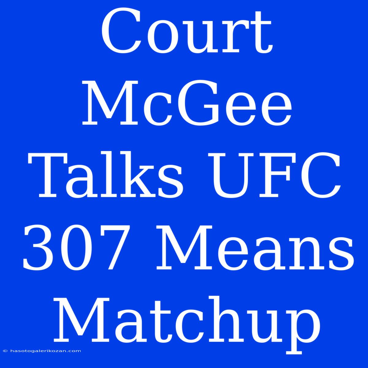 Court McGee Talks UFC 307 Means Matchup 