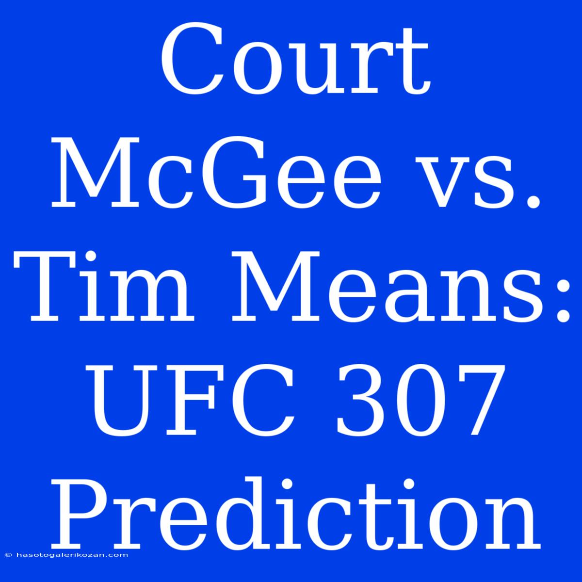 Court McGee Vs. Tim Means: UFC 307 Prediction