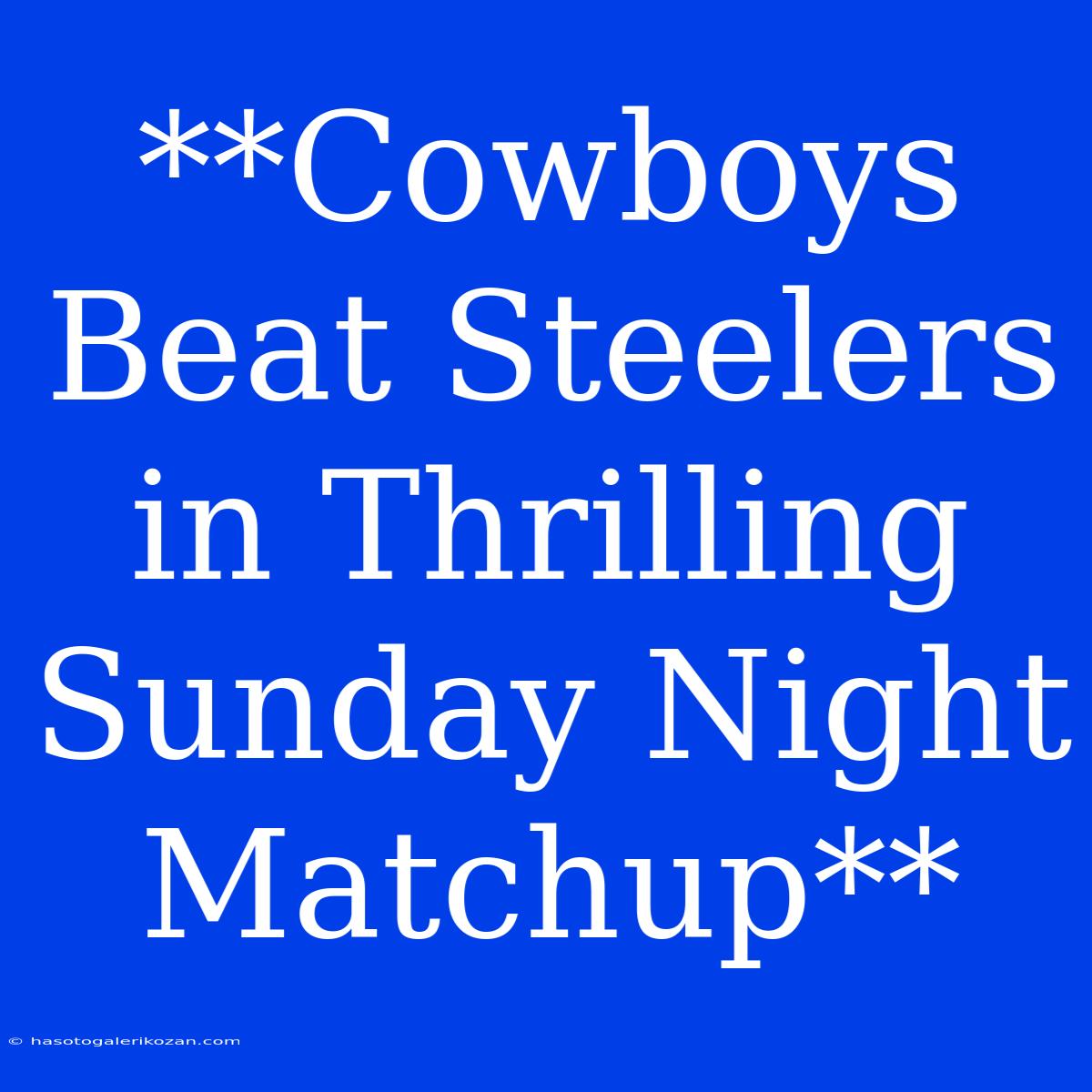 **Cowboys Beat Steelers In Thrilling Sunday Night Matchup**