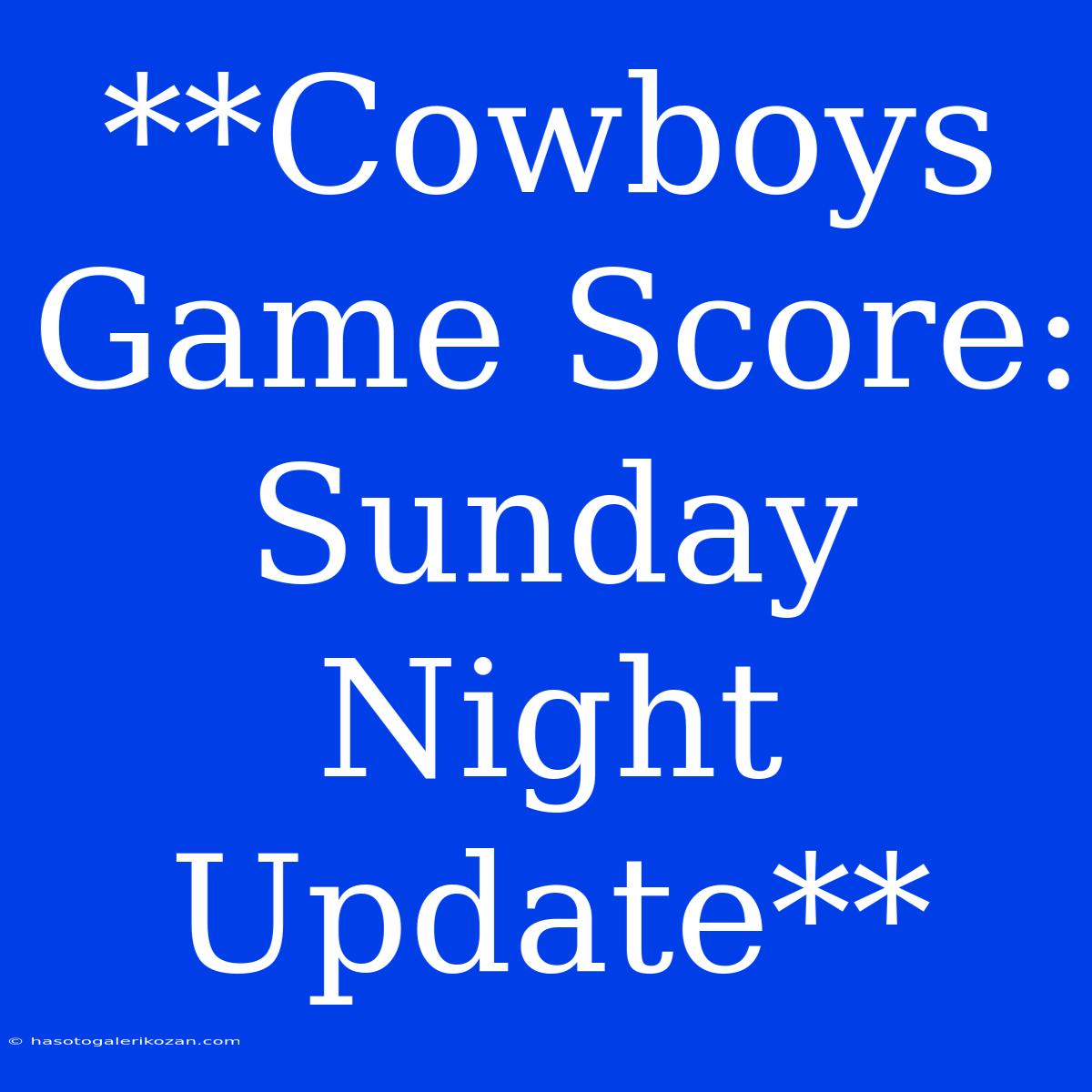 **Cowboys Game Score: Sunday Night Update**