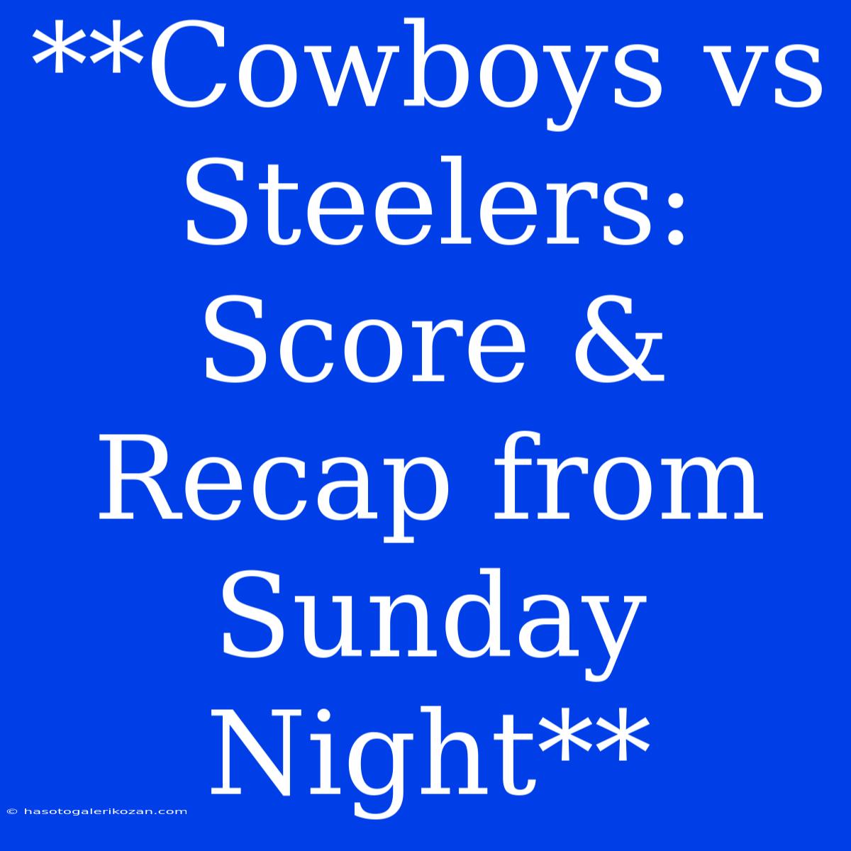 **Cowboys Vs Steelers: Score & Recap From Sunday Night**