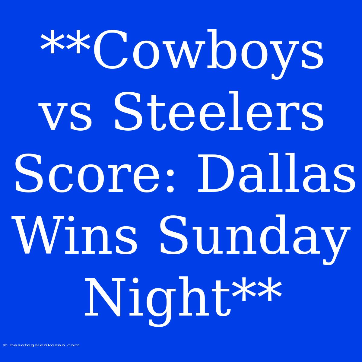 **Cowboys Vs Steelers Score: Dallas Wins Sunday Night**