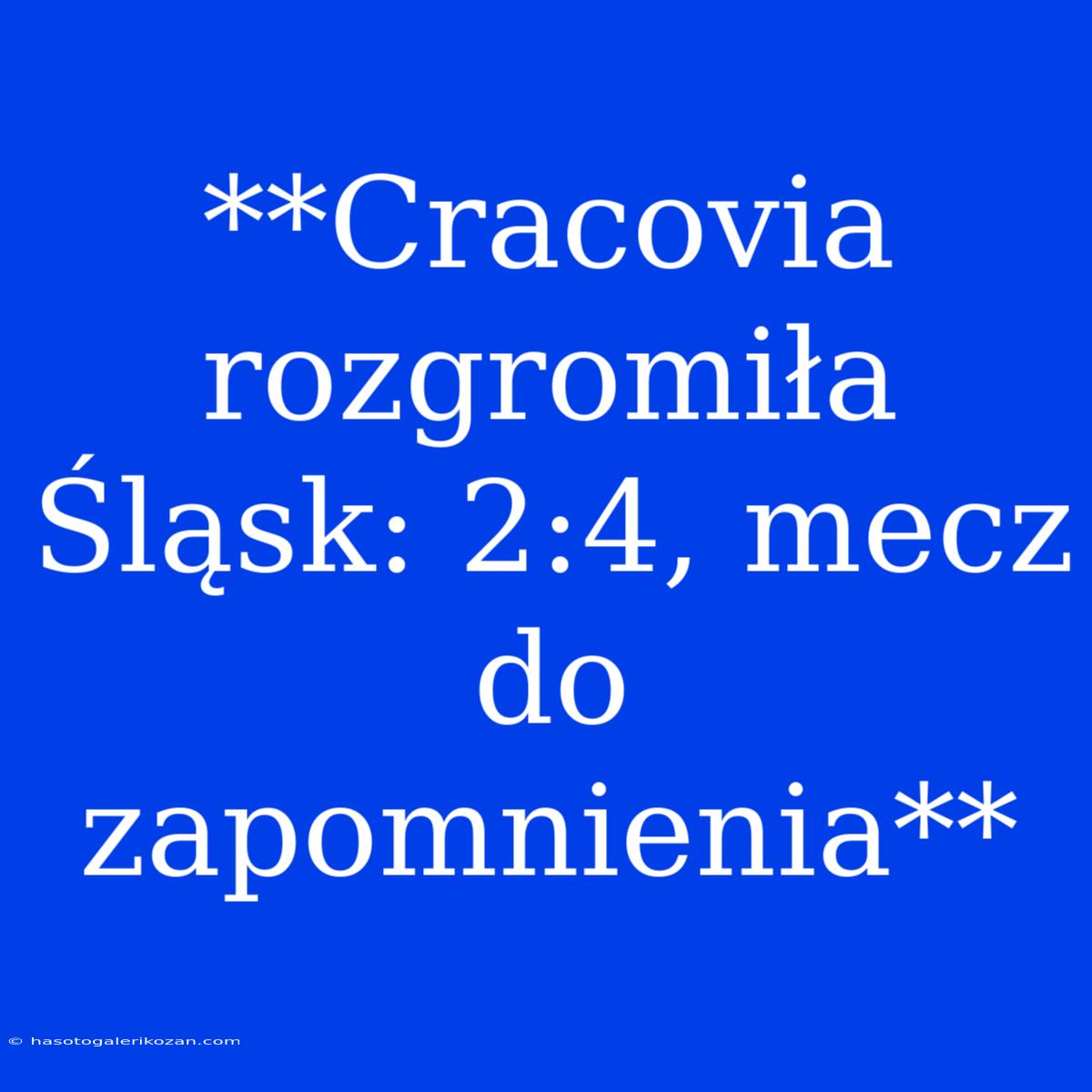 **Cracovia Rozgromiła Śląsk: 2:4, Mecz Do Zapomnienia**