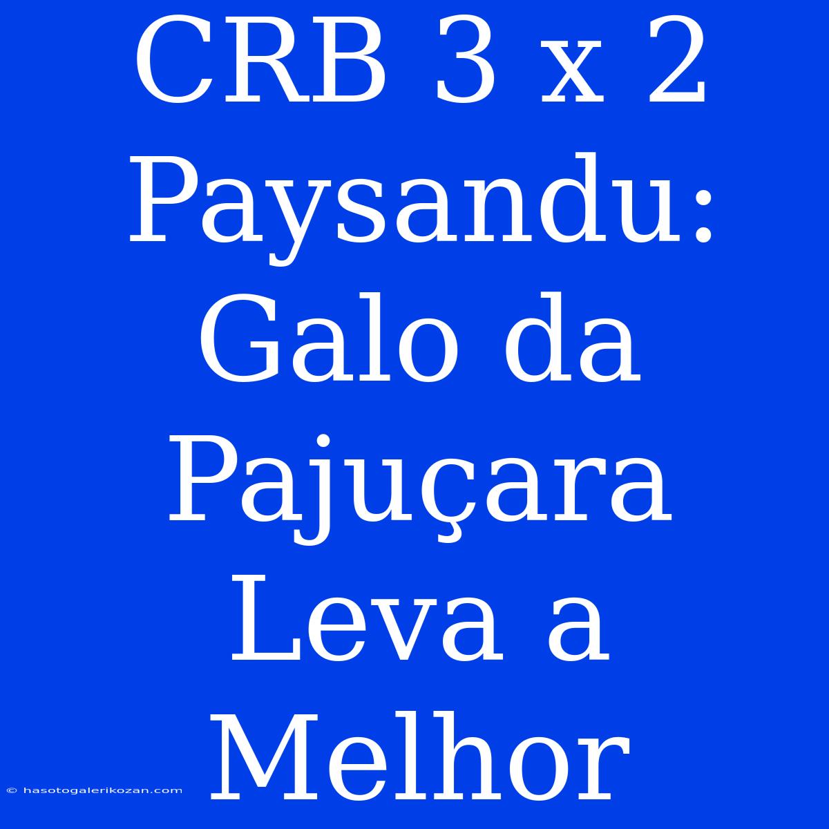 CRB 3 X 2 Paysandu:  Galo Da Pajuçara Leva A Melhor