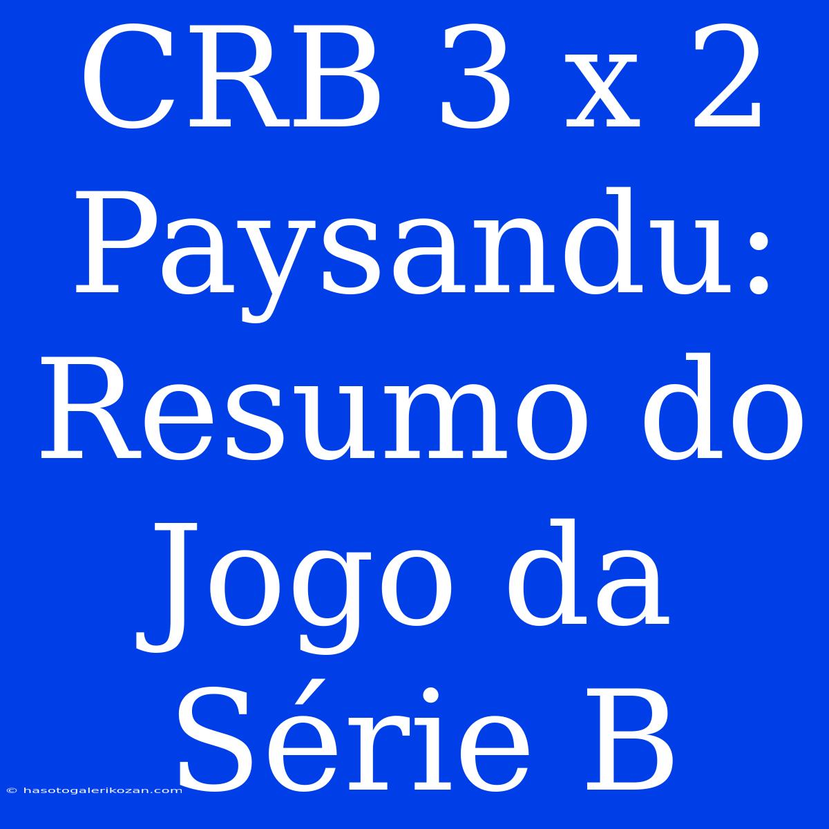 CRB 3 X 2 Paysandu: Resumo Do Jogo Da Série B