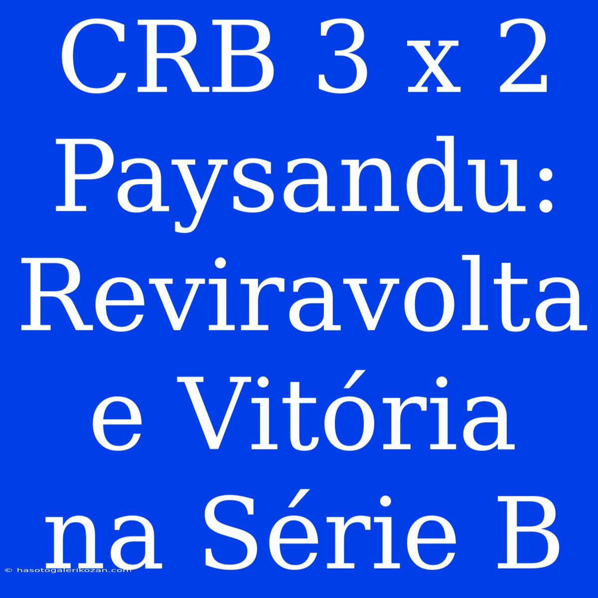 CRB 3 X 2 Paysandu: Reviravolta E Vitória Na Série B