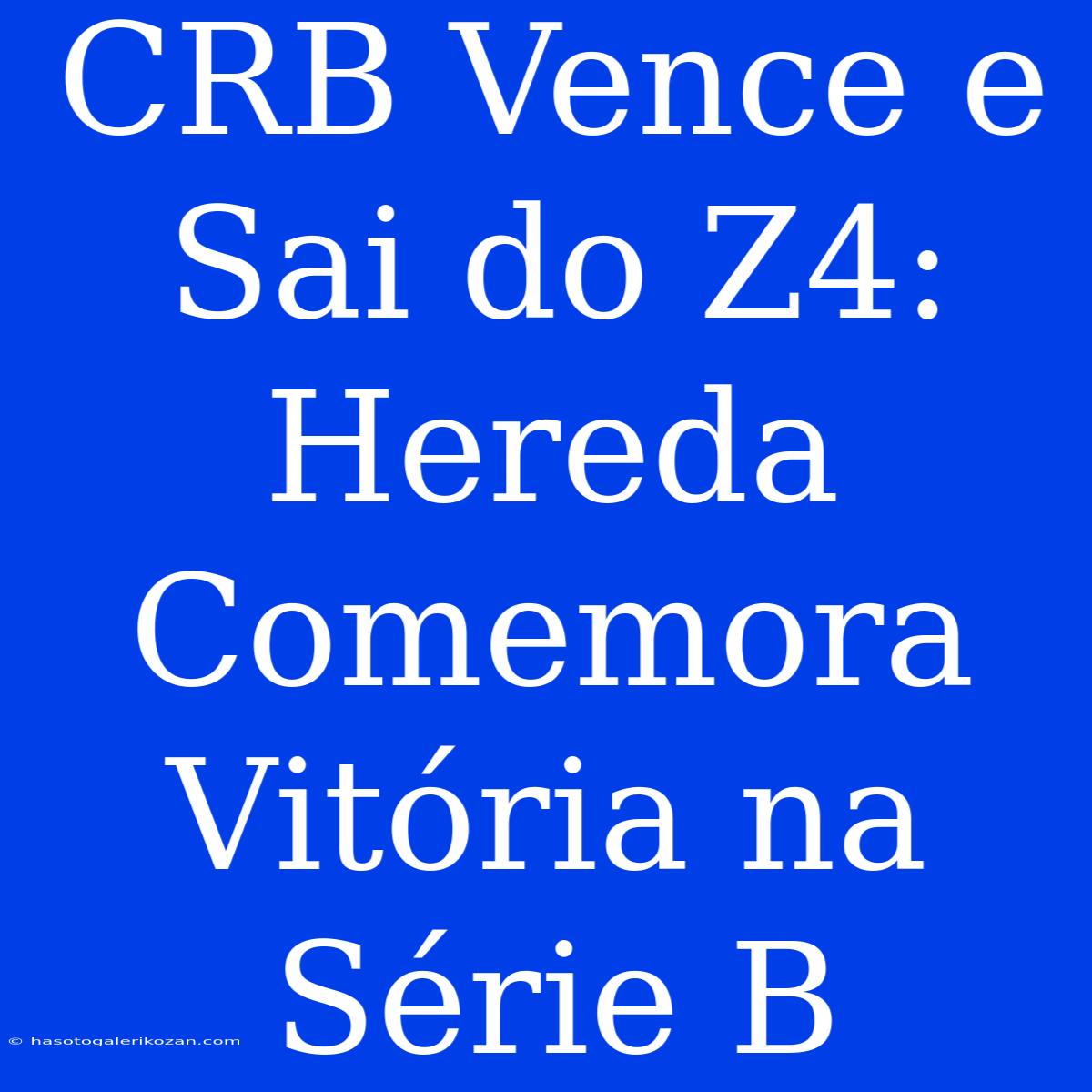 CRB Vence E Sai Do Z4: Hereda Comemora Vitória Na Série B