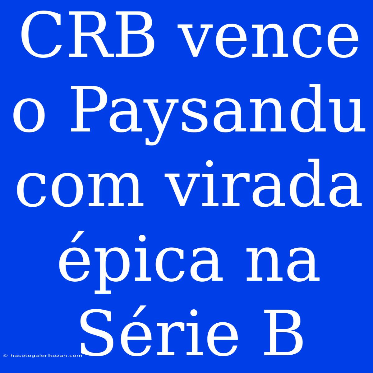 CRB Vence O Paysandu Com Virada Épica Na Série B