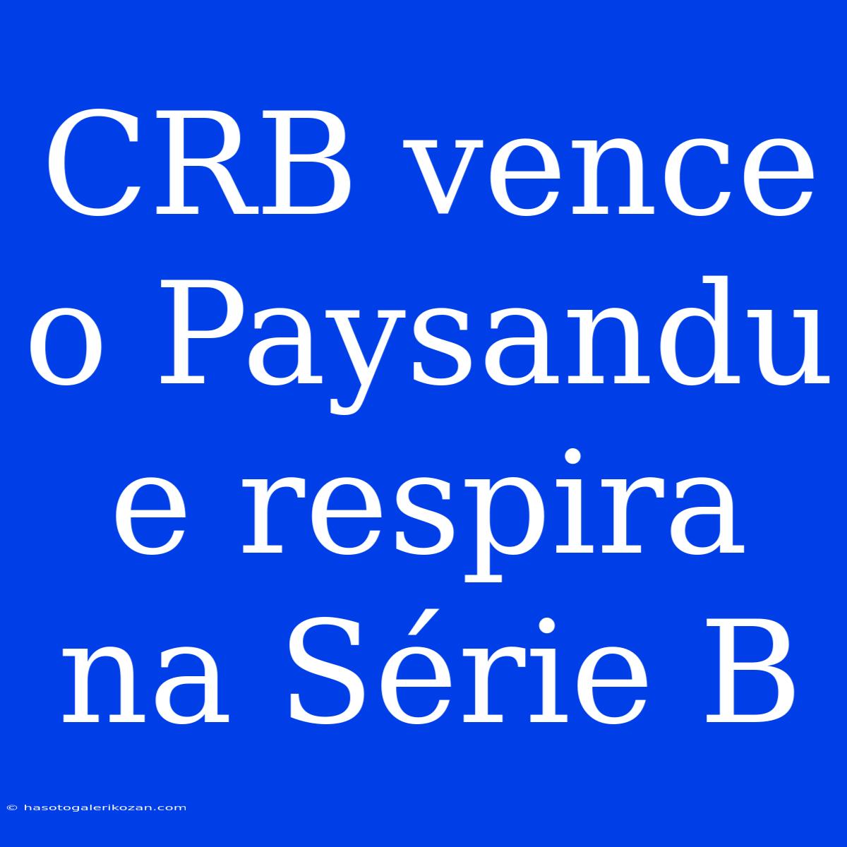 CRB Vence O Paysandu E Respira Na Série B