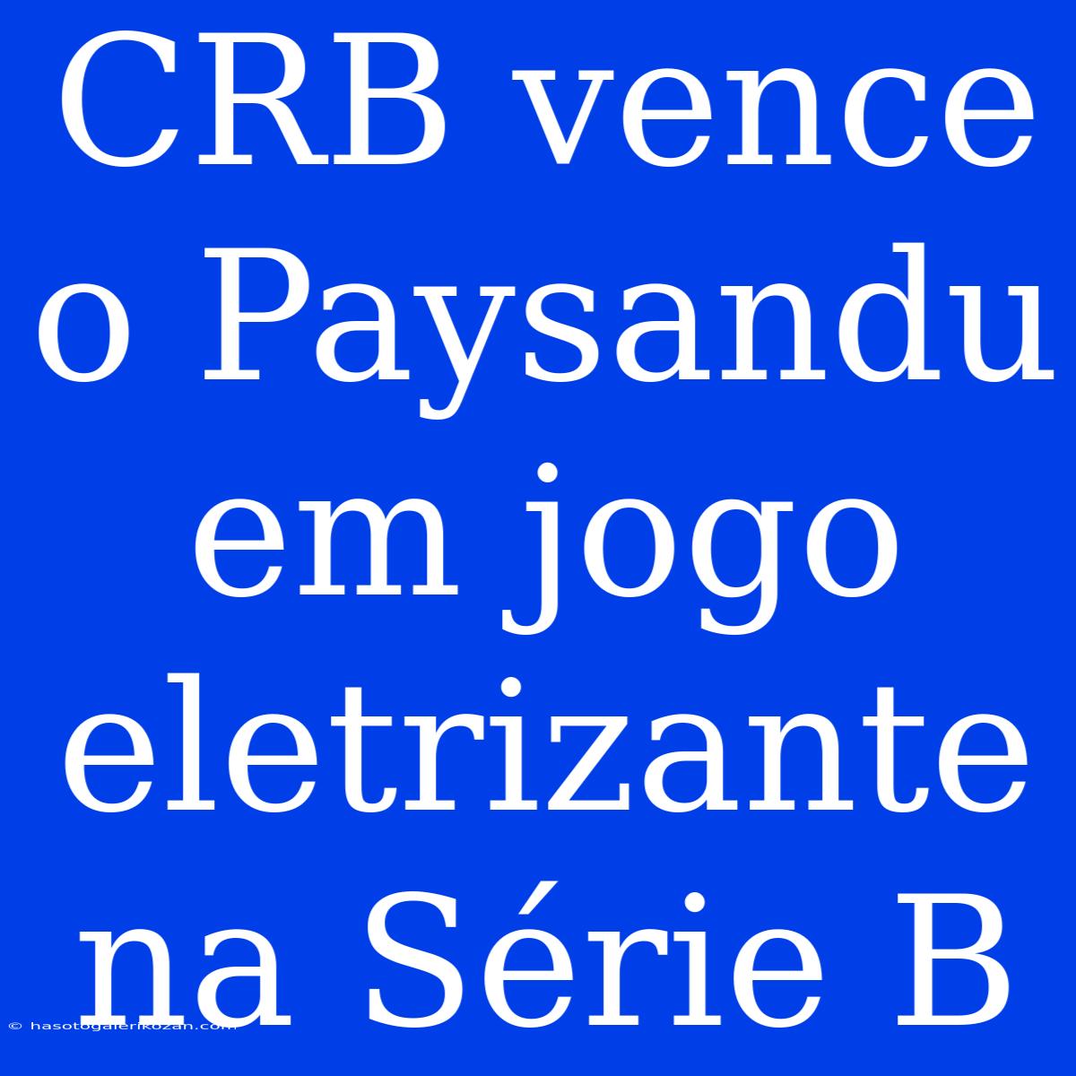 CRB Vence O Paysandu Em Jogo Eletrizante Na Série B